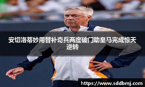 安切洛蒂妙用替补奇兵两度破门助皇马完成惊天逆转