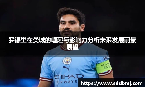 罗德里在曼城的崛起与影响力分析未来发展前景展望
